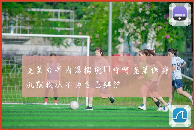 克莱分手内幕揭晓TT呼吁克莱保持沉默我从不为自己辩护