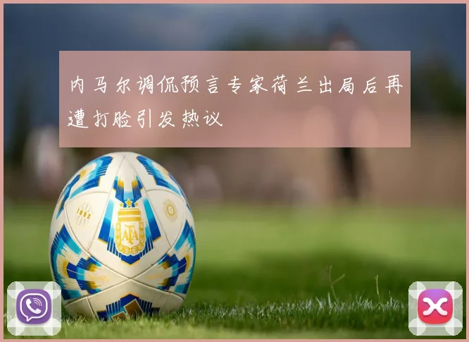 内马尔调侃预言专家荷兰出局后再遭打脸引发热议