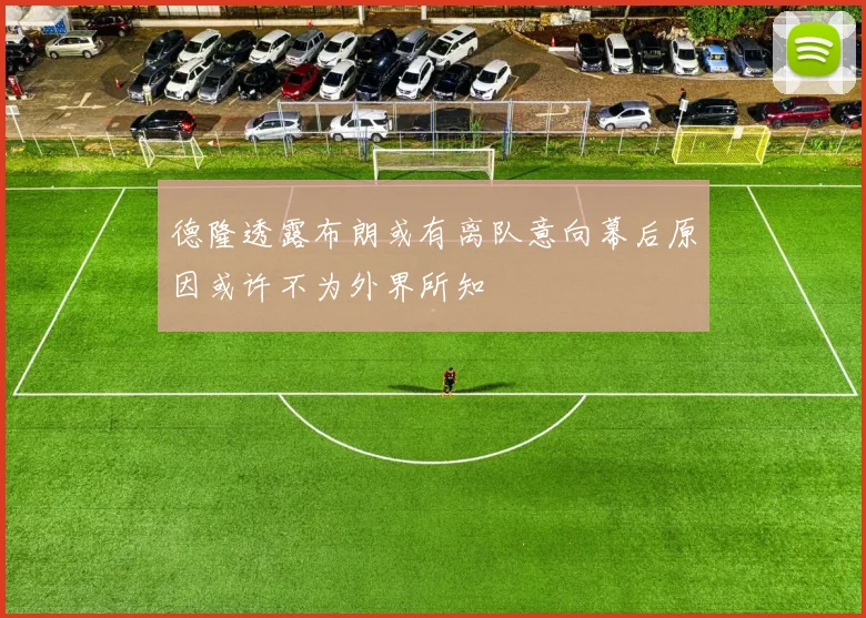德隆透露布朗或有离队意向幕后原因或许不为外界所知