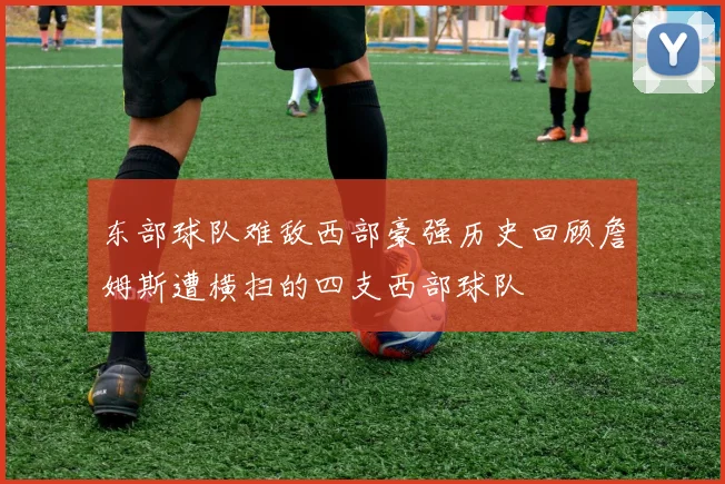 东部球队难敌西部豪强历史回顾詹姆斯遭横扫的四支西部球队