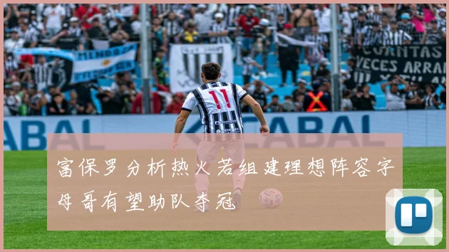 富保罗分析热火若组建理想阵容字母哥有望助队夺冠