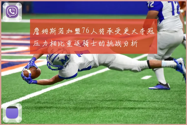 詹姆斯若加盟76人将承受更大夺冠压力相比重返骑士的挑战分析