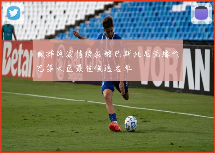 假摔风波持续发酵巴斯托尼无缘伦巴第大区最佳候选名单