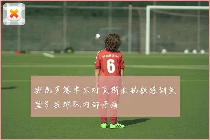 班凯罗赛季末对莫斯利执教感到失望引发球队内部矛盾